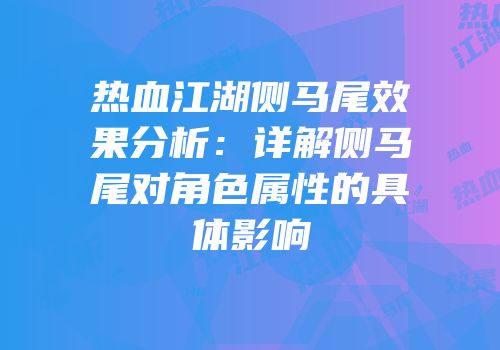 热血江湖侧马尾效果分析：详解侧马尾对角色属性的具体影响