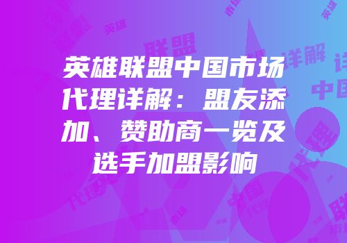 英雄联盟中国市场代理详解：盟友添加、赞助商一览及选手加盟影响