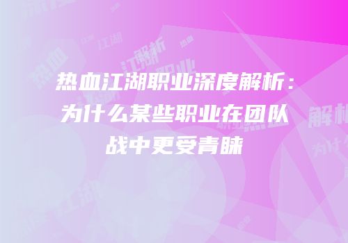 热血江湖职业深度解析：为什么某些职业在团队战中更受青睐