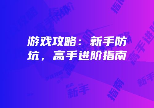 游戏攻略：新手防坑，高手进阶指南