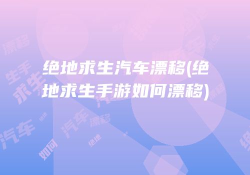 绝地求生汽车漂移(绝地求生手游如何漂移)