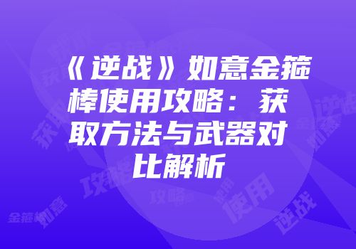 《逆战》如意金箍棒使用攻略：获取方法与武器对比解析