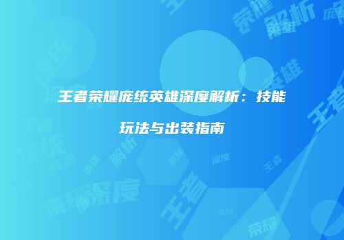 王者荣耀庞统英雄深度解析：技能玩法与出装指南