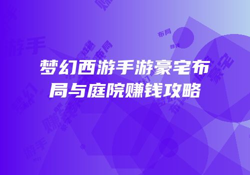 梦幻西游手游豪宅布局与庭院赚钱攻略