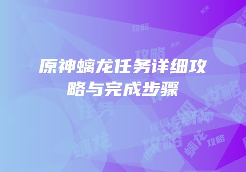 原神螭龙任务详细攻略与完成步骤