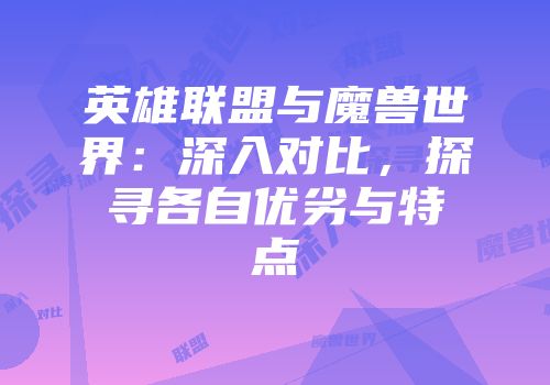 英雄联盟与魔兽世界：深入对比，探寻各自优劣与特点