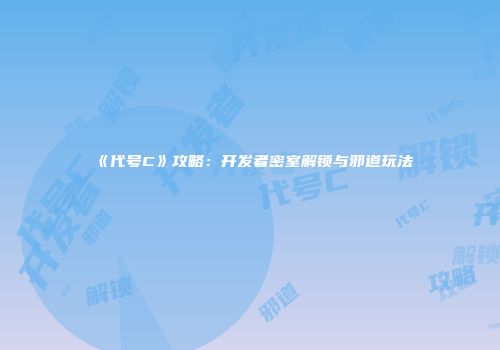 《代号C》攻略：开发者密室解锁与邪道玩法