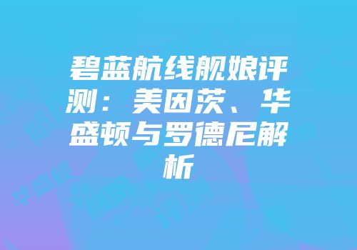 碧蓝航线舰娘评测：美因茨、华盛顿与罗德尼解析