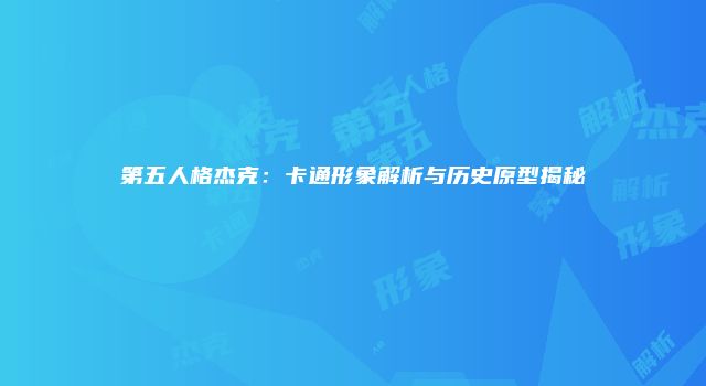 第五人格杰克：卡通形象解析与历史原型揭秘