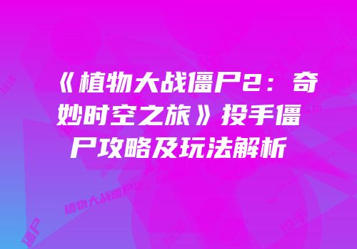 《植物大战僵尸2：奇妙时空之旅》投手僵尸攻略及玩法解析