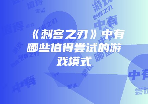 《刺客之刃》中有哪些值得尝试的游戏模式