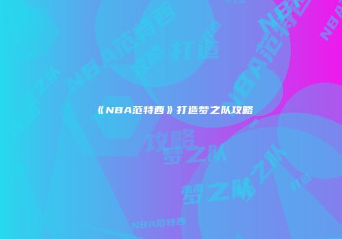 《NBA范特西》打造梦之队攻略