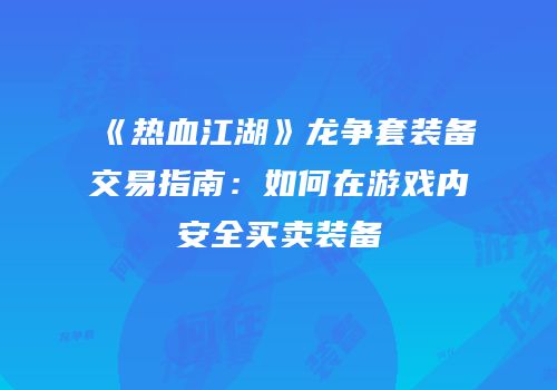 《热血江湖》龙争套装备交易指南：如何在游戏内安全买卖装备