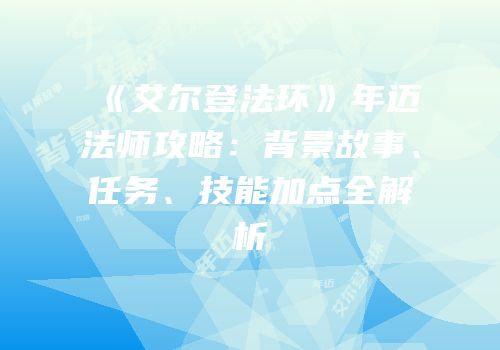 《艾尔登法环》年迈法师攻略：背景故事、任务、技能加点全解析