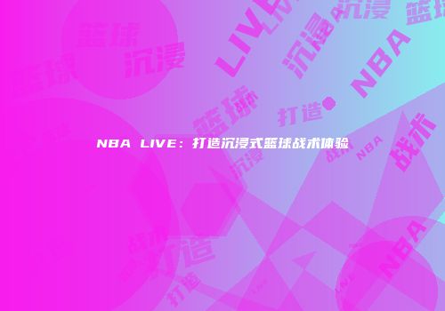 NBA LIVE：打造沉浸式篮球战术体验