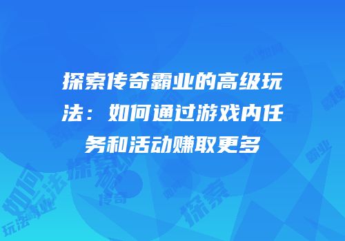 探索传奇霸业的高级玩法：如何通过游戏内任务和活动赚取更多