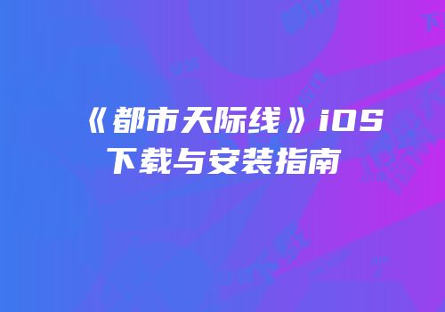 《都市天际线》iOS下载与安装指南