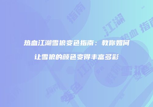 热血江湖雪狼变色指南：教你如何让雪狼的颜色变得丰富多彩