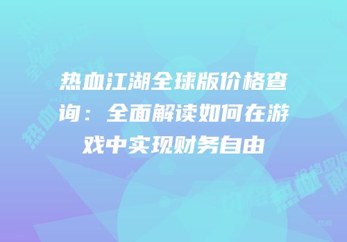 热血江湖全球版价格查询：全面解读如何在游戏中实现财务自由