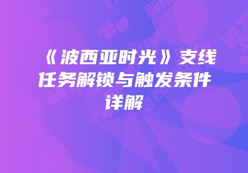 《波西亚时光》支线任务解锁与触发条件详解