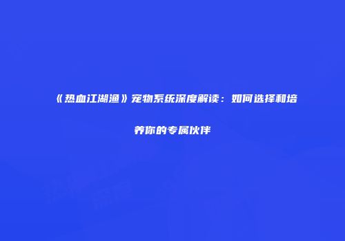 《热血江湖渔》宠物系统深度解读：如何选择和培养你的专属伙伴