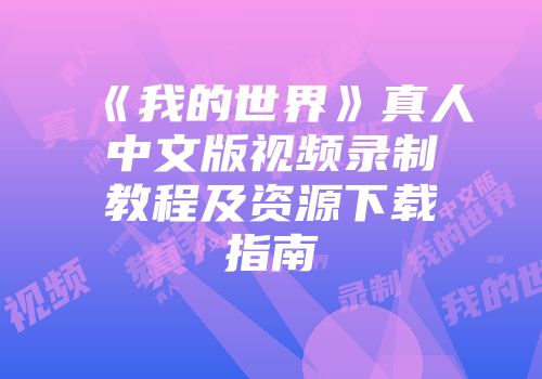 《我的世界》真人中文版视频录制教程及资源下载指南