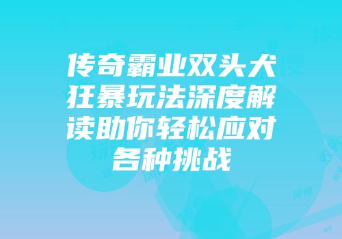 传奇霸业双头犬狂暴玩法深度解读助你轻松应对各种挑战