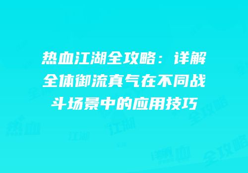 热血江湖全攻略：详解全体御流真气在不同战斗场景中的应用技巧