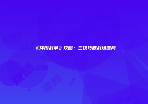 《环形战争》攻略：三技巧破战场僵局