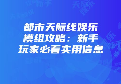 都市天际线娱乐模组攻略：新手玩家必看实用信息