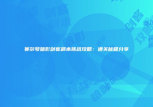 赛尔号暗影剑客副本挑战攻略：通关秘籍分享