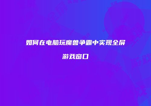 如何在电脑玩魔兽争霸中实现全屏游戏窗口