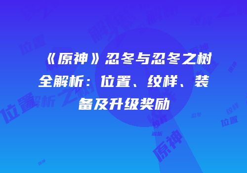 《原神》忍冬与忍冬之树全解析：位置、纹样、装备及升级奖励