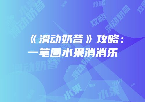 《滑动奶昔》攻略：一笔画水果消消乐