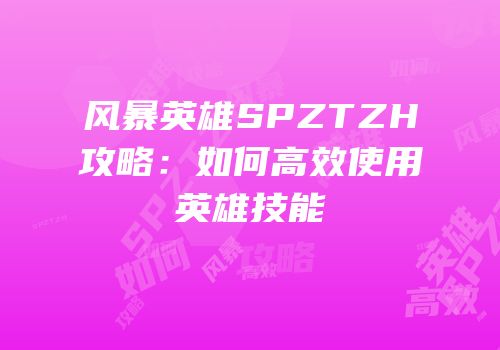 风暴英雄SPZTZH攻略：如何高效使用英雄技能