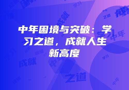 中年困境与突破：学习之道，成就人生新高度