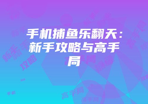 手机捕鱼乐翻天：新手攻略与高手局