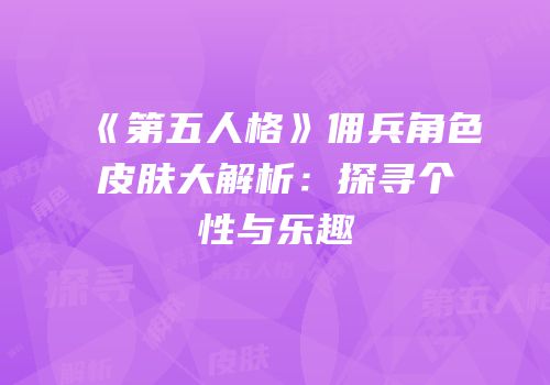 《第五人格》佣兵角色皮肤大解析：探寻个性与乐趣