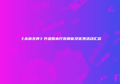 《永劫无间》升级版本打折解析及优惠活动汇总
