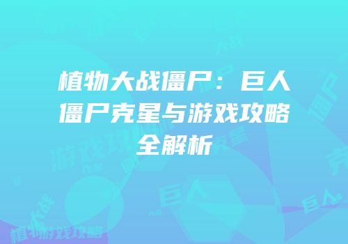 植物大战僵尸：巨人僵尸克星与游戏攻略全解析