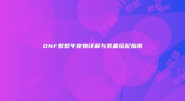 DNF憨憨牛宠物详解与装备搭配指南