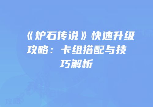 《炉石传说》快速升级攻略：卡组搭配与技巧解析