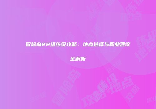 冒险岛22级练级攻略：地点选择与职业建议全解析