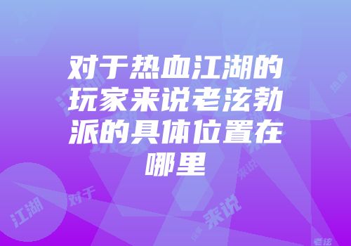 对于热血江湖的玩家来说老泫勃派的具体位置在哪里