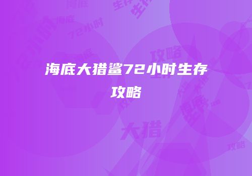海底大猎鲨72小时生存攻略