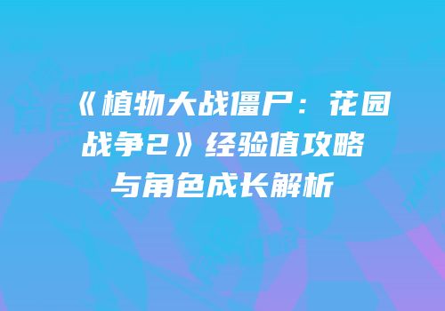 《植物大战僵尸：花园战争2》经验值攻略与角色成长解析