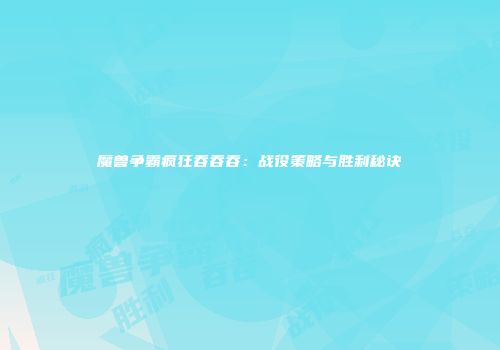 魔兽争霸疯狂吞吞吞：战役策略与胜利秘诀