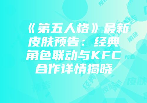 《第五人格》最新皮肤预告：经典角色联动与KFC合作详情揭晓