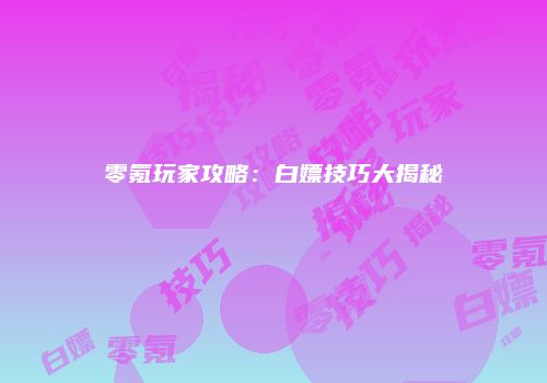 零氪玩家攻略：白嫖技巧大揭秘