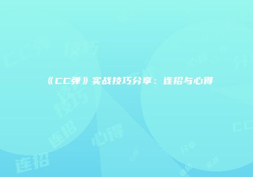 《CC弹》实战技巧分享：连招与心得